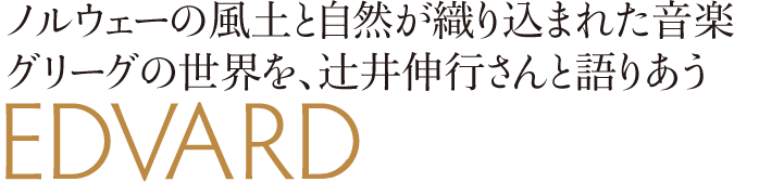 ノルウェーの風土と自然が織り込まれた音楽グリーグの世界を、辻井伸行さんと語りあう