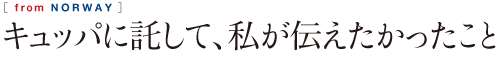 キュッパに託して、私が伝えたかったこと