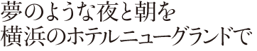 夢のような夜と朝を横浜のホテルニューグランドで